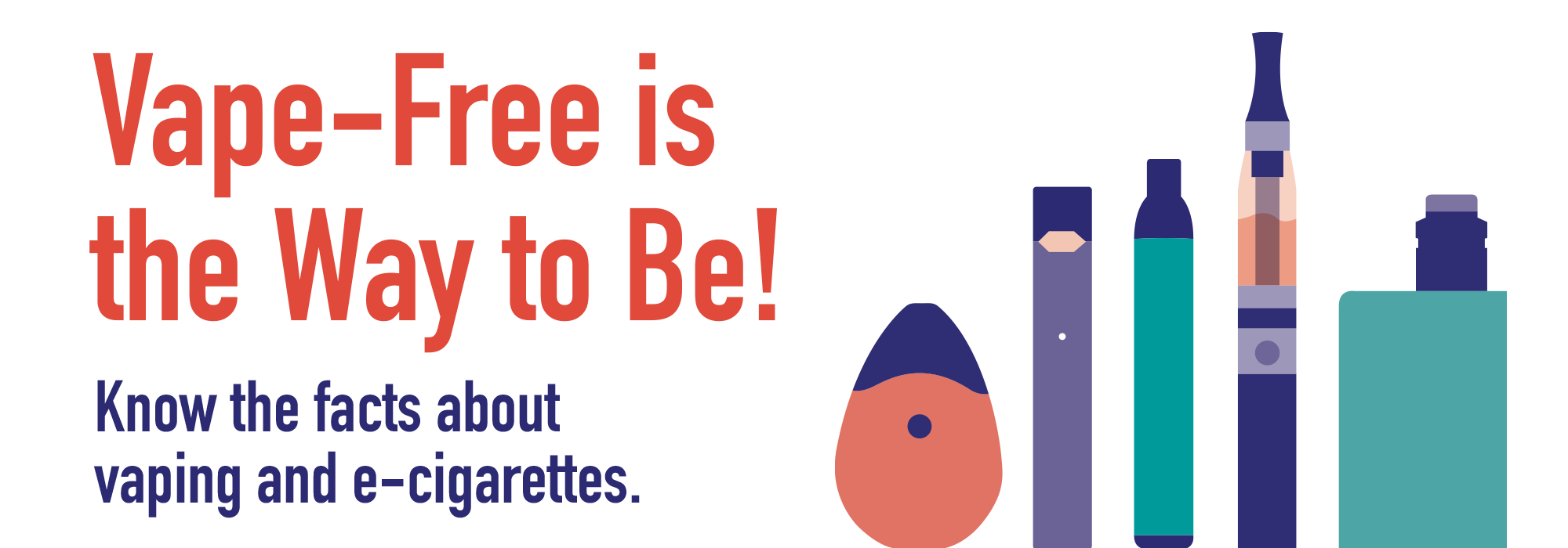 Vape-Free is the Way to Be! Know the facts about vaping and e-cigarettes.