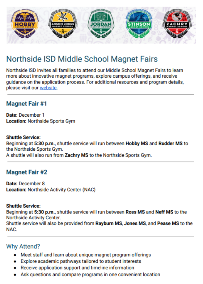 NISD High School & Middle School Magnet Information-Applications Open November 17, 2025 Open Experience the Excitement at our Magnet Fairs! configuration options Experience the Excitement at our Magnet Fairs! Mark your calendars and get ready to embark on a journey of discovery!  Northside ISD invites all 5th-grade families to our upcoming Magnet Fairs at the Northside  Sports Gym and the Paul Taylor Fieldhouse.  These fairs are your gateway to exploring the exceptional educational opportunities our  magnet